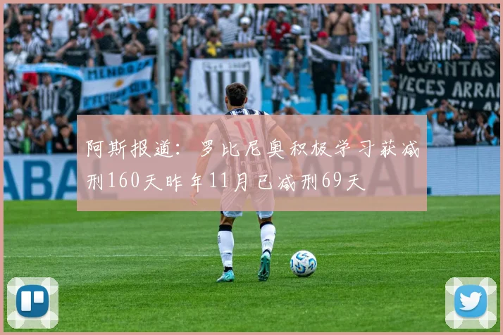 阿斯报道：罗比尼奥积极学习获减刑160天昨年11月已减刑69天