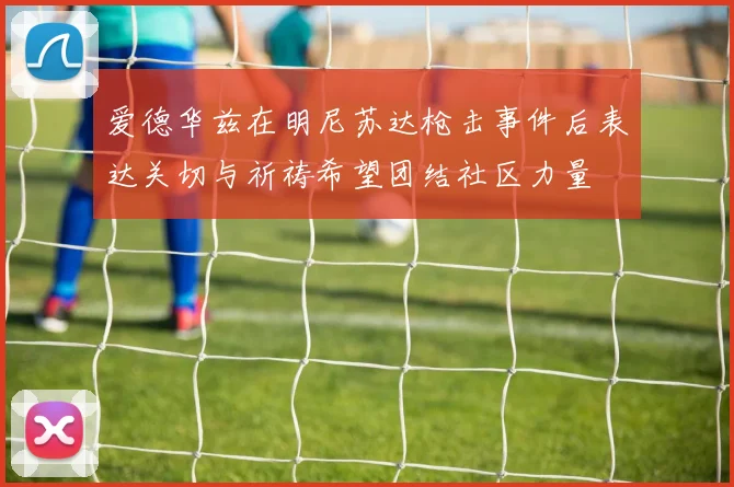 爱德华兹在明尼苏达枪击事件后表达关切与祈祷希望团结社区力量