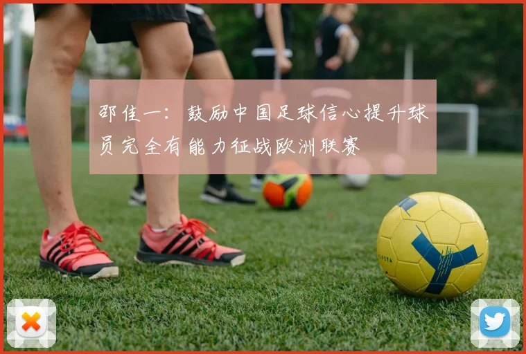 邵佳一：鼓励中国足球信心提升球员完全有能力征战欧洲联赛