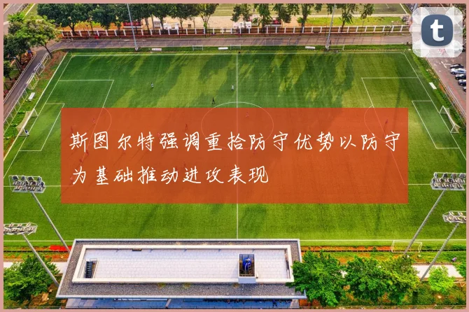 斯图尔特强调重拾防守优势以防守为基础推动进攻表现