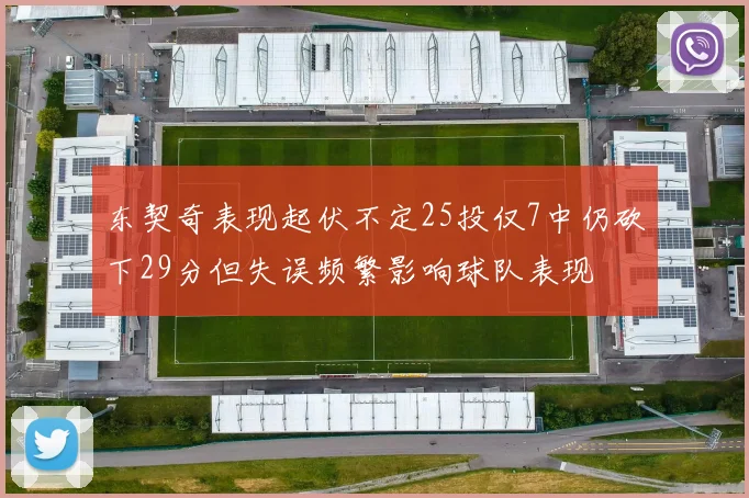 东契奇表现起伏不定25投仅7中仍砍下29分但失误频繁影响球队表现