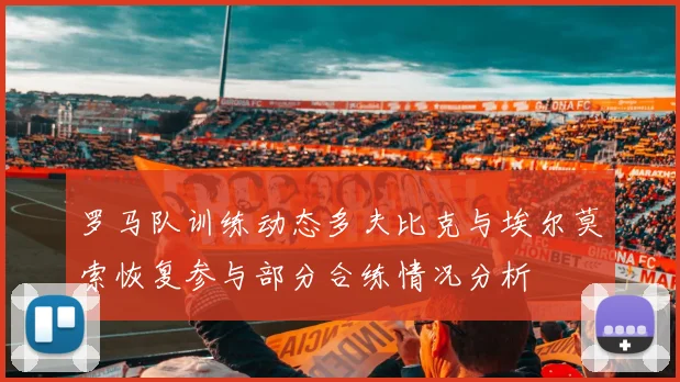 罗马队训练动态多夫比克与埃尔莫索恢复参与部分合练情况分析