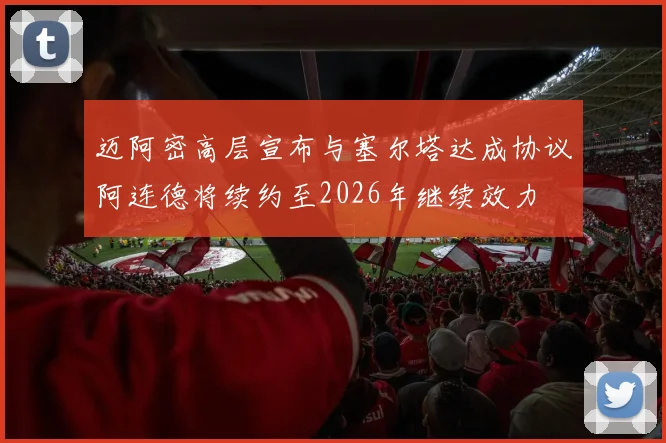 迈阿密高层宣布与塞尔塔达成协议阿连德将续约至2026年继续效力