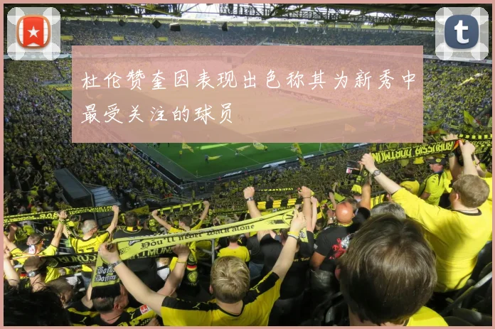 杜伦赞奎因表现出色称其为新秀中最受关注的球员