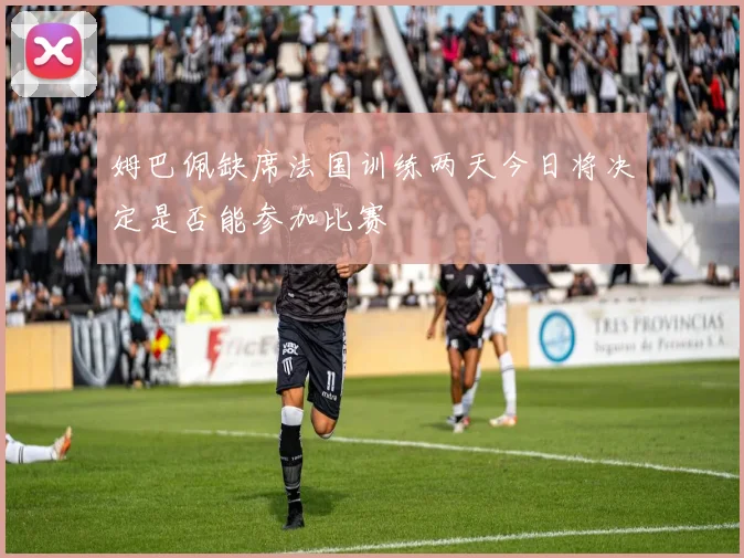 姆巴佩缺席法国训练两天今日将决定是否能参加比赛