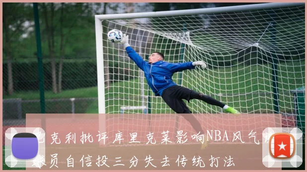 巴克利批评库里克莱影响NBA风气让球员自信投三分失去传统打法
