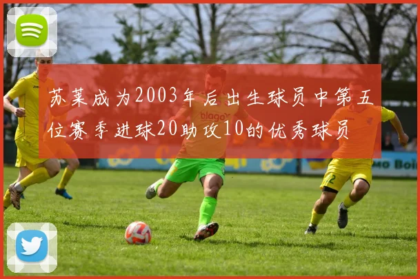 苏莱成为2003年后出生球员中第五位赛季进球20助攻10的优秀球员