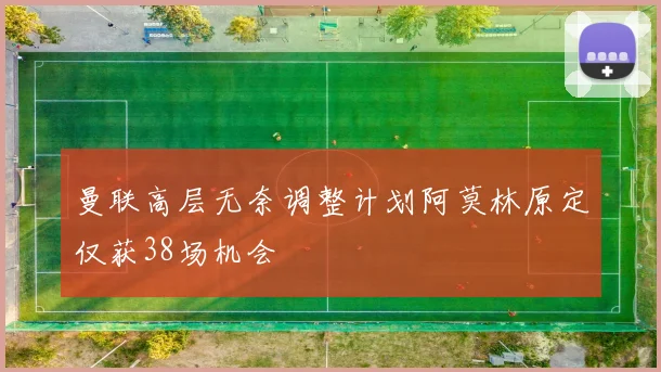 曼联高层无奈调整计划阿莫林原定仅获38场机会