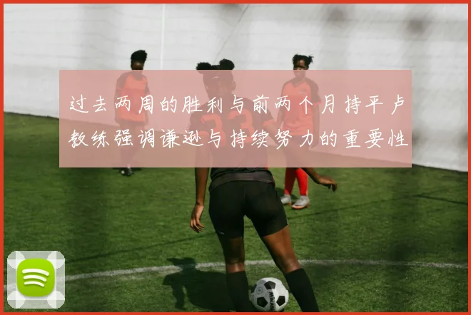 过去两周的胜利与前两个月持平卢教练强调谦逊与持续努力的重要性