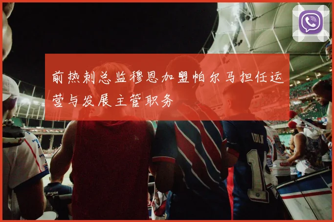 前热刺总监穆恩加盟帕尔马担任运营与发展主管职务