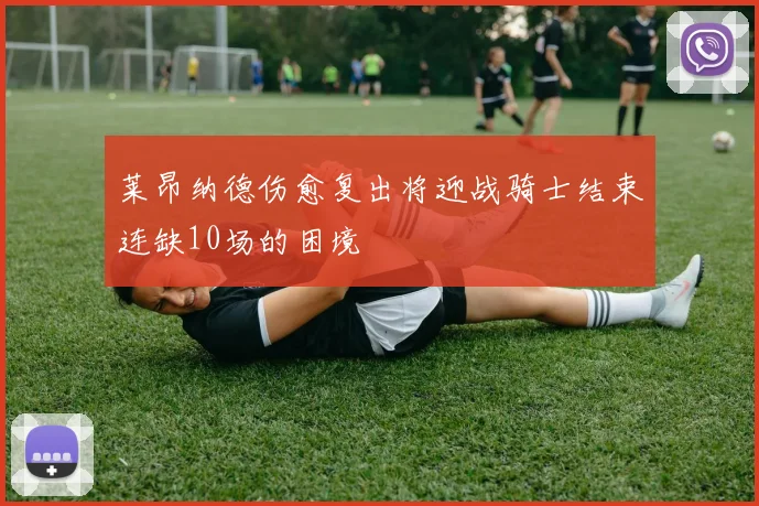 莱昂纳德伤愈复出将迎战骑士结束连缺10场的困境